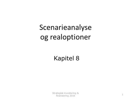 Strategisk investering & finansiering Scenarieanalyse og realoptioner Kapitel 8.