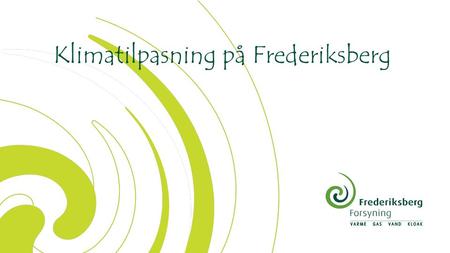1 Klimatilpasning på Frederiksberg. 2 Agenda Om Frederiksberg og dens forsyning Klimatilpasning på Frederiksberg Skybrudsplanerne Fremtidens udfordringer.