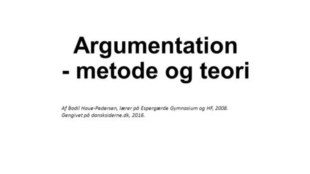 Argumentation - metode og teori Af Bodil Haue-Pedersen, lærer på Espergærde Gymnasium og HF, Gengivet på dansksiderne.dk, 2016.