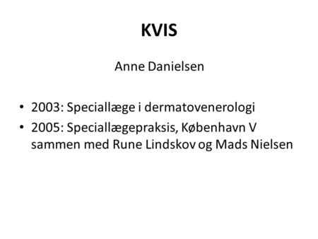 KVIS Anne Danielsen 2003: Speciallæge i dermatovenerologi 2005: Speciallægepraksis, København V sammen med Rune Lindskov og Mads Nielsen.