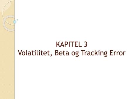 KAPITEL 3 Volatilitet, Beta og Tracking Error
