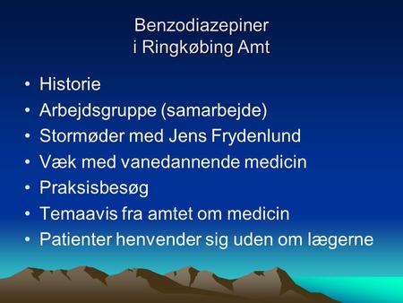 Benzodiazepiner i Ringkøbing Amt •Historie •Arbejdsgruppe (samarbejde) •Stormøder med Jens Frydenlund •Væk med vanedannende medicin •Praksisbesøg •Temaavis.