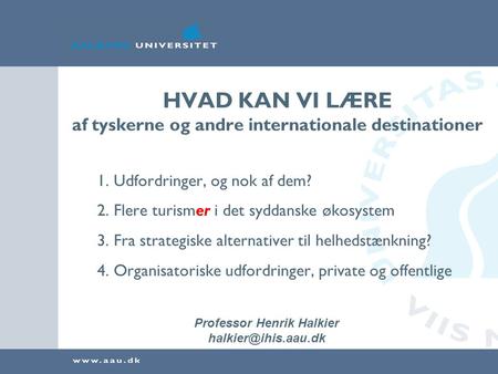HVAD KAN VI LÆRE af tyskerne og andre internationale destinationer Professor Henrik Halkier 1. Udfordringer, og nok af dem? 2. Flere.