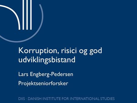 DIIS ∙ DANISH INSTITUTE FOR INTERNATIONAL STUDIES Korruption, risici og god udviklingsbistand Lars Engberg-Pedersen Projektseniorforsker.