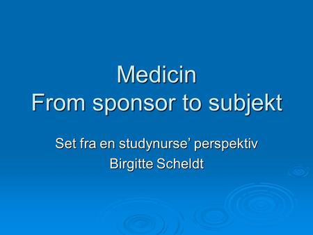 Medicin From sponsor to subjekt Set fra en studynurse’ perspektiv Birgitte Scheldt.