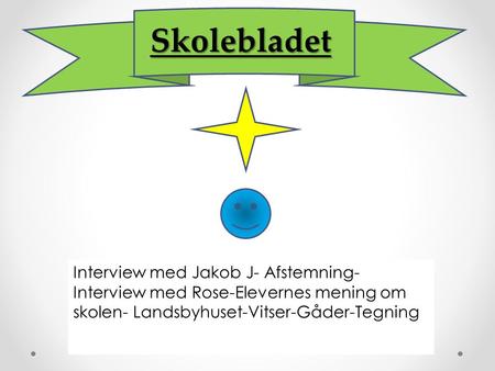 Skolebladet Interview med Jakob J- Afstemning- Interview med Rose-Elevernes mening om skolen- Landsbyhuset-Vitser-Gåder-Tegning.