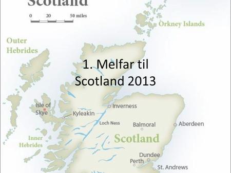 1. Melfar til Scotland 2013. Hvor skal vi hen • Stirling • Inverstrosachs (primitiv lejrplads i Highland) • Bonaly (spejdercenter ved Edinburgh)