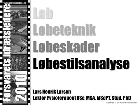 Løb Løbeteknik Løbeskader Løbestilsanalyse Lars Henrik Larsen Lektor, Fysioterapeut BSc, MSA, MScPT, Stud. PhD Forsvarets idrætsledere 2010.