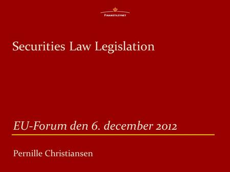 Securities Law Legislation EU-Forum den 6. december 2012 Pernille Christiansen.