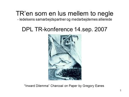 TR’en som en lus mellem to negle - ledelsens samarbejdspartner og medarbejdernes allierede DPL TR-konference 14.sep. 2007 Inward Dilemma” Charcoal on.