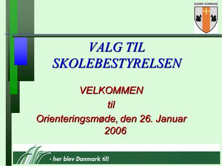 VALG TIL SKOLEBESTYRELSEN VELKOMMENtil Orienteringsmøde, den 26. Januar 2006.