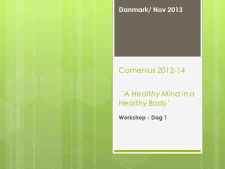 Comenius 2012-14 ‘A Healthy Mind in a Healthy Body’ Danmark/ Nov 2013 Workshop - Dag 1.