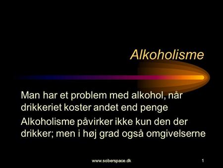 Alkoholisme Man har et problem med alkohol, når drikkeriet koster andet end penge Alkoholisme påvirker ikke kun den der drikker; men i høj grad også omgivelserne.