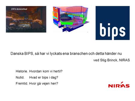 DR’s koncertsal Danska BIPS, så har vi lyckats ena branschen och detta händer nu 	 ved Stig Brinck, NIRAS Historie. Hvordan kom vi hertil? Nutid.	Hvad.