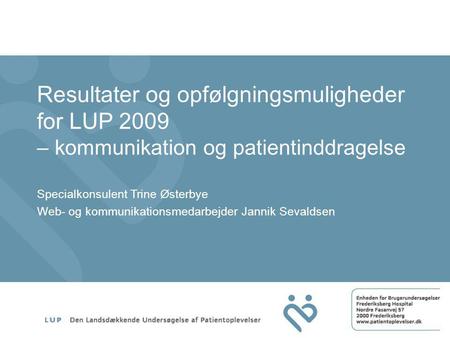 Resultater og opfølgningsmuligheder for LUP 2009 – kommunikation og patientinddragelse Specialkonsulent Trine Østerbye Web- og kommunikationsmedarbejder.