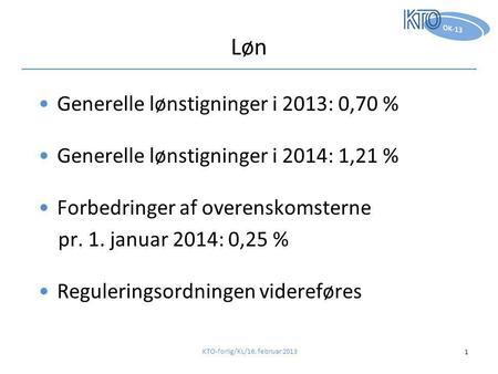 Løn •Generelle lønstigninger i 2013: 0,70 % •Generelle lønstigninger i 2014: 1,21 % •Forbedringer af overenskomsterne pr. 1. januar 2014: 0,25 % •Reguleringsordningen.