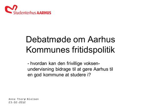 Anne Thorø Nielsen 23.02.2012 Debatmøde om Aarhus Kommunes fritidspolitik - hvordan kan den frivillige voksen- undervisning bidrage til at gøre Aarhus.