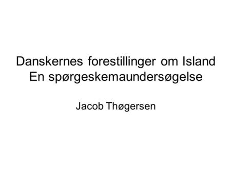 Danskernes forestillinger om Island En spørgeskemaundersøgelse Jacob Thøgersen.