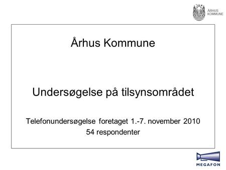 Århus Kommune Undersøgelse på tilsynsområdet Telefonundersøgelse foretaget 1.-7. november 2010 54 respondenter.