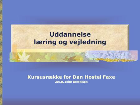 Uddannelse læring og vejledning Kursusrække for Dan Hostel Faxe 2010. John Bertelsen.