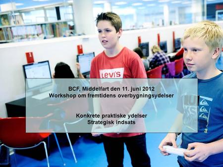 BCF, Middelfart den 11. juni 2012 Workshop om fremtidens overbygningsydelser Konkrete praktiske ydelser Strategisk indsats.