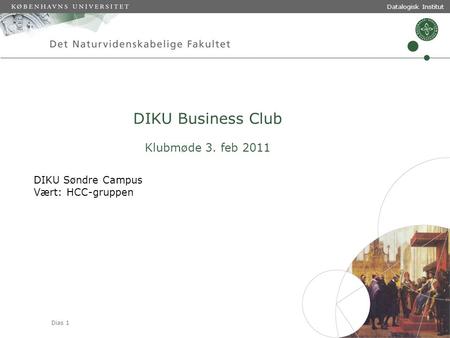 Dias 1 Datalogisk Institut DIKU Business Club Klubmøde 3. feb 2011 DIKU Søndre Campus Vært: HCC-gruppen.