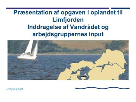Præsentation af opgaven i oplandet til Limfjorden Inddragelse af Vandrådet og arbejdsgruppernes input.