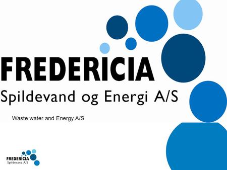Waste water and Energy A/S. Præsentation af Fredericia Spildevand Presentation of Fredericia Waste Water.