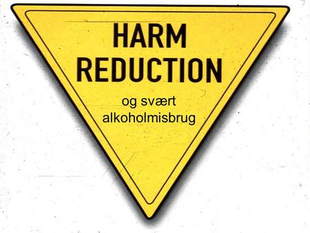 Harm-reduction? ________________________________ og svært alkoholmisbrug.