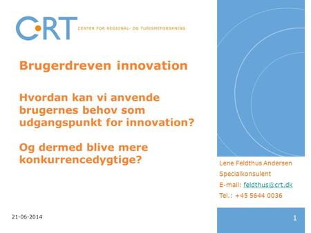 Brugerdreven innovation Hvordan kan vi anvende brugernes behov som udgangspunkt for innovation? Og dermed blive mere konkurrencedygtige? Lene Feldthus.