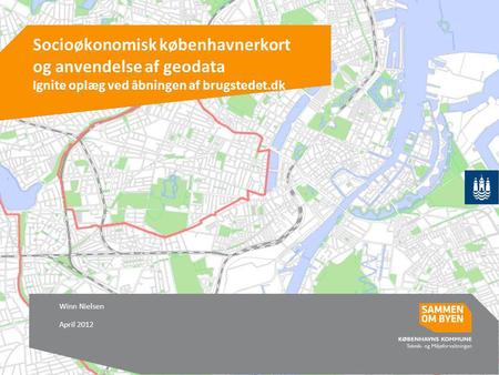 Socioøkonomisk københavnerkort og anvendelse af geodata Ignite oplæg ved åbningen af brugstedet.dk Winn Nielsen April 2012.