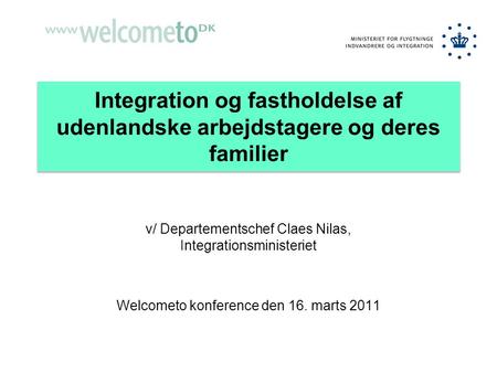 Integration og fastholdelse af udenlandske arbejdstagere og deres familier v/ Departementschef Claes Nilas, Integrationsministeriet Welcometo konference.