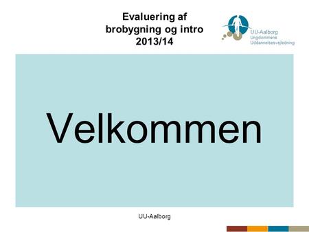 UU-Aalborg Evaluering af brobygning og intro 2013/14 Velkommen UU-Aalborg Ungdommens Uddannelsesvejledning.