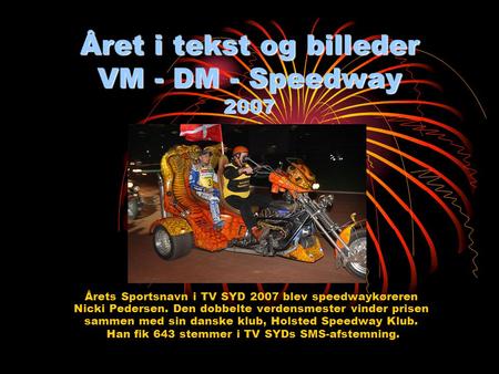 Året i tekst og billeder VM - DM - Speedway 2007 Årets Sportsnavn i TV SYD 2007 blev speedwaykøreren Nicki Pedersen. Den dobbelte verdensmester vinder.