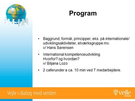 Program •Baggrund, formål, principper, eks. på internationale/ udviklingsaktiviteter, etværksgruppe mv. v/ Hans Sørensen •International kompetenceudvikling.