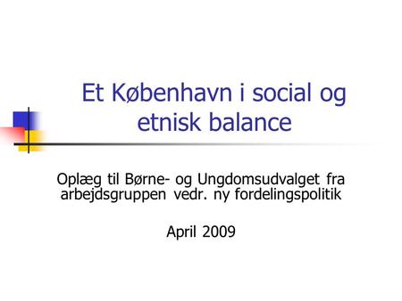 Et København i social og etnisk balance Oplæg til Børne- og Ungdomsudvalget fra arbejdsgruppen vedr. ny fordelingspolitik April 2009.