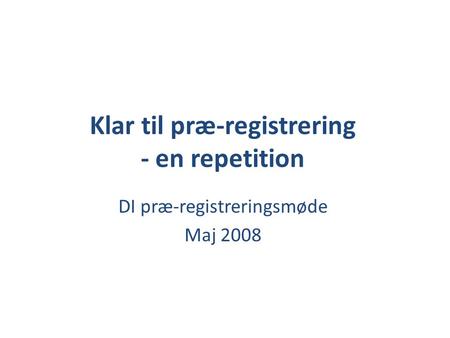 Klar til præ-registrering - en repetition DI præ-registreringsmøde Maj 2008.