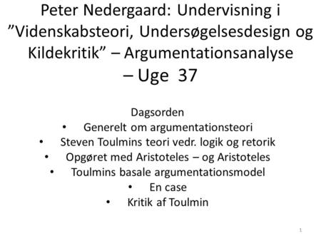 Peter Nedergaard: Undervisning i ”Videnskabsteori, Undersøgelsesdesign og Kildekritik” – Argumentationsanalyse – Uge 37 Dagsorden Generelt om argumentationsteori.