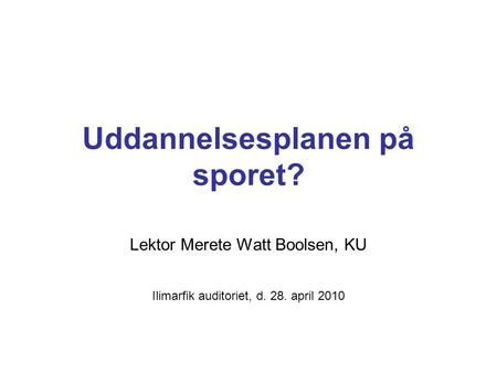 Uddannelsesplanen på sporet? Lektor Merete Watt Boolsen, KU Ilimarfik auditoriet, d. 28. april 2010.