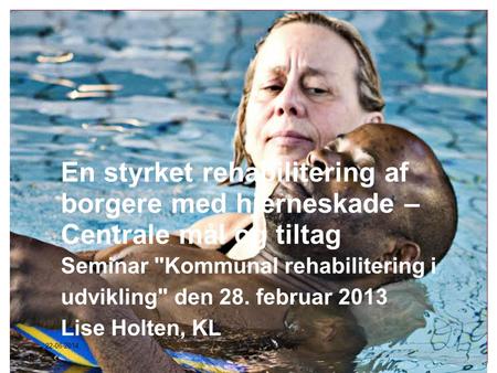 En styrket rehabilitering af borgere med hjerneskade – Centrale mål og tiltag Seminar Kommunal rehabilitering i udvikling den 28. februar 2013 Lise Holten,