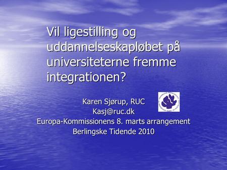 Vil ligestilling og uddannelseskapløbet på universiteterne fremme integrationen? Karen Sjørup, RUC Europa-Kommissionens 8. marts arrangement.