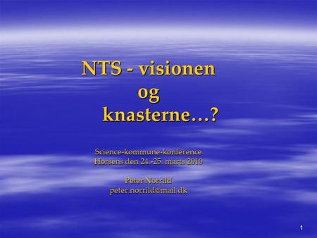 1 NTS - visionen og knasterne…? Science-kommune-konference Horsens den 24.-25. marts 2010 Peter Norrild