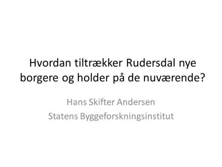Hvordan tiltrækker Rudersdal nye borgere og holder på de nuværende? Hans Skifter Andersen Statens Byggeforskningsinstitut.