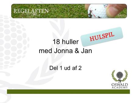 18 huller med Jonna & Jan Del 1 ud af 2 REGELAFTEN HULSPIL.