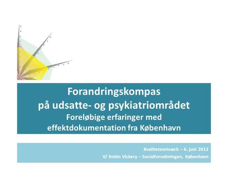 Forandringskompas på udsatte- og psykiatriområdet Foreløbige erfaringer med effektdokumentation fra København Kvalitetsnetværk – 6. juni 2012 V/ Robin.