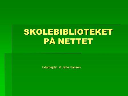 SKOLEBIBLIOTEKET PÅ NETTET Udarbejdet af Jette Hansen.