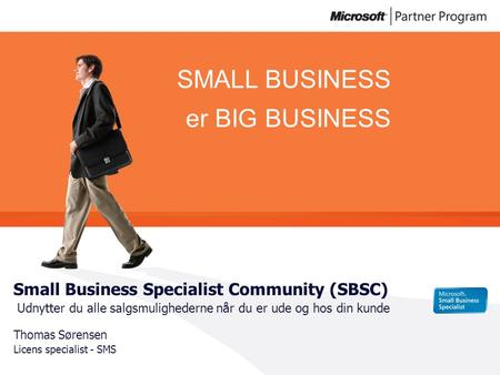 SMALL BUSINESS er BIG BUSINESS Small Business Specialist Community (SBSC) Udnytter du alle salgsmulighederne når du er ude og hos din kunde Thomas Sørensen.