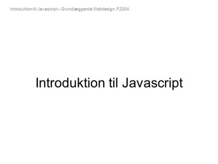 Introduktion til Javascript – Grundlæggende Webdesign, F2004. Introduktion til Javascript.