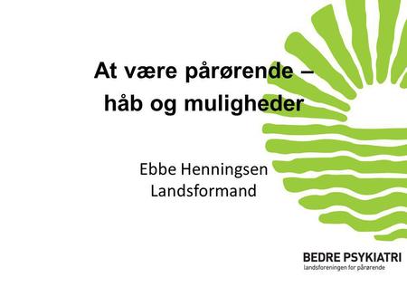 Ebbe Henningsen Landsformand At være pårørende – håb og muligheder.