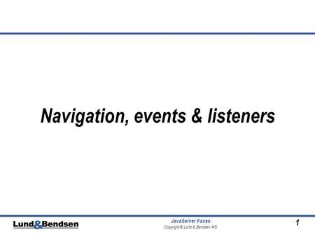 1 JavaServer Faces Copyright © Lund & Bendsen A/S Navigation, events & listeners.